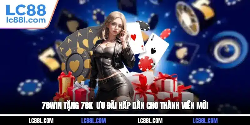 78WIN Tặng 78K - Ưu Đãi Hấp Dẫn Cho Thành Viên Mới