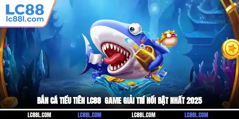 Bắn Cá Tiểu Tiên LC88 - Game Giải Trí Nổi Bật Nhất 2025