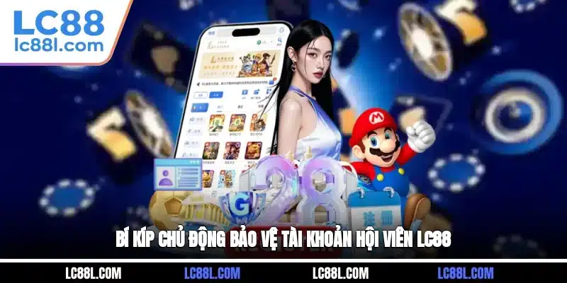 Bí kíp chủ động bảo vệ tài khoản hội viên LC88