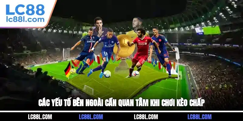 Các yếu tố bên ngoài cần quan tâm khi chơi kèo chấp