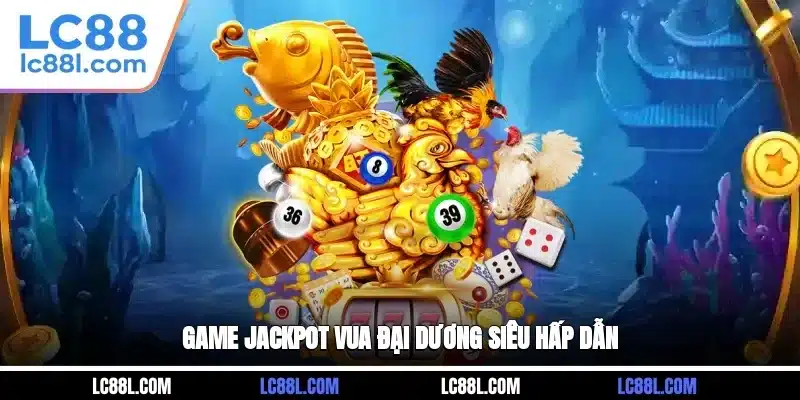 Game Jackpot Vua Đại Dương siêu hấp dẫn
