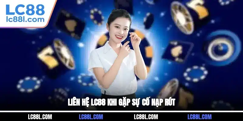 Liên hệ LC88 khi gặp sự cố nạp, rút