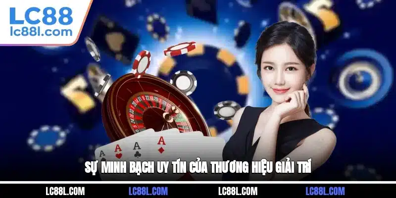 Sự minh bạch, uy tín của thương hiệu giải trí