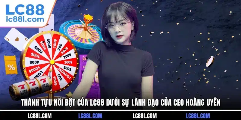 Thành tựu nổi bật của LC88 dưới sự lãnh đạo của CEO Hoàng Uyên