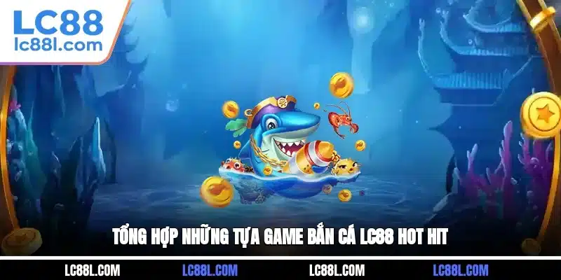 Tổng hợp những tựa game bắn cá LC88 hot hit